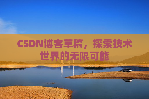 CSDN博客草稿，探索技术世界的无限可能